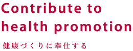 Contribute to health promotion 健康づくりに奉仕する